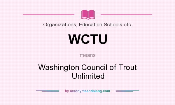 What does WCTU mean? It stands for Washington Council of Trout Unlimited