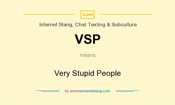 What does VSP mean? It stands for Very Stupid People