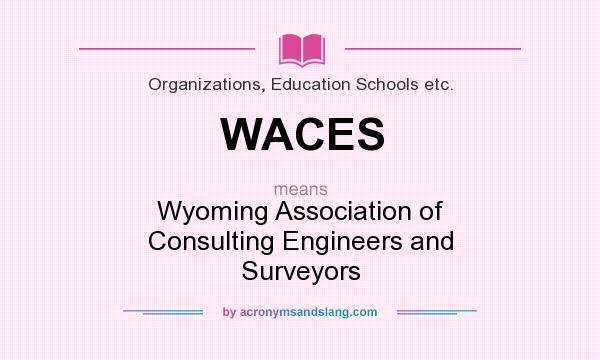 What does WACES mean? It stands for Wyoming Association of Consulting Engineers and Surveyors