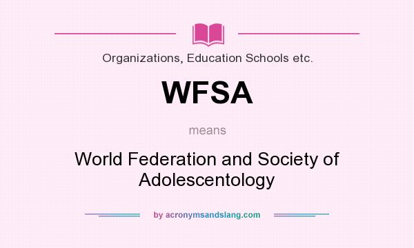 What does WFSA mean? It stands for World Federation and Society of Adolescentology