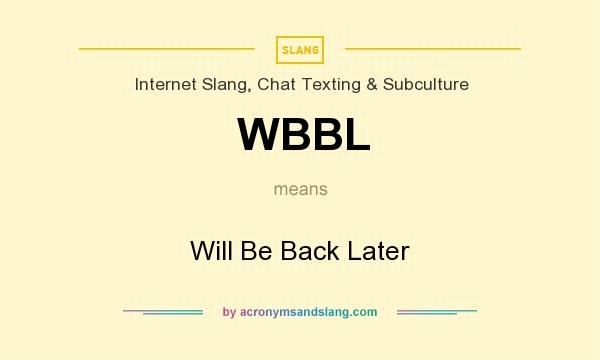 What does WBBL mean? It stands for Will Be Back Later