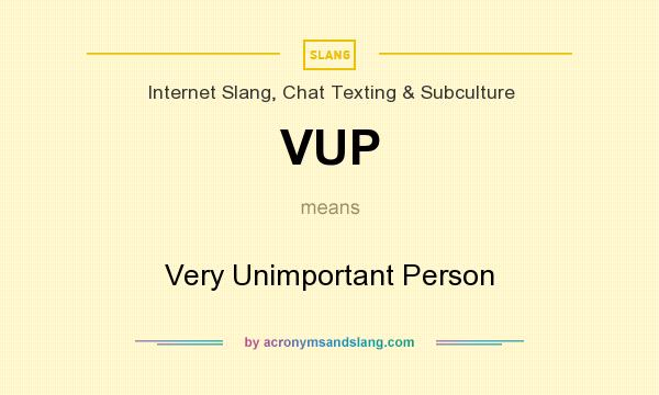 What does VUP mean? It stands for Very Unimportant Person