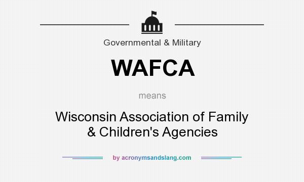 What does WAFCA mean? It stands for Wisconsin Association of Family & Children`s Agencies