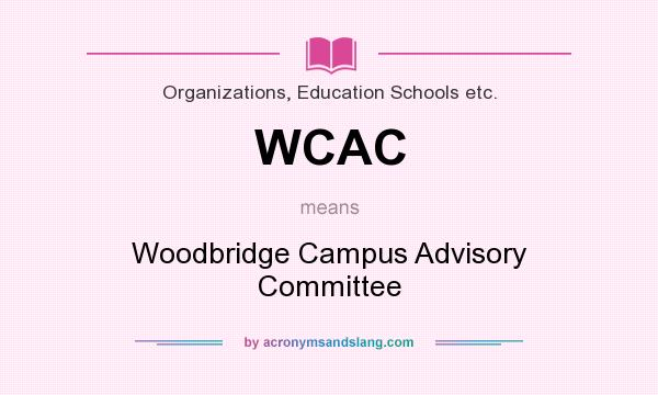 What does WCAC mean? It stands for Woodbridge Campus Advisory Committee