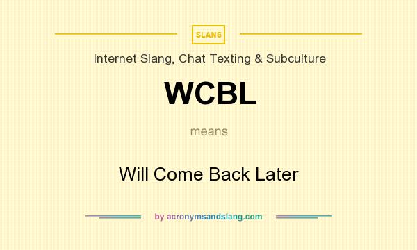 What does WCBL mean? It stands for Will Come Back Later