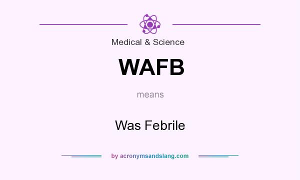 What does WAFB mean? It stands for Was Febrile