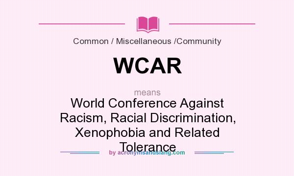 What does WCAR mean? It stands for World Conference Against Racism, Racial Discrimination, Xenophobia and Related Tolerance