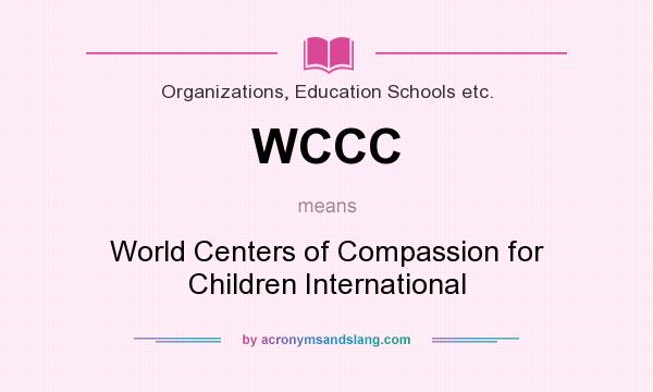 What does WCCC mean? It stands for World Centers of Compassion for Children International