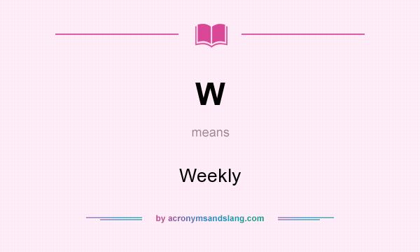 What does W mean? It stands for Weekly