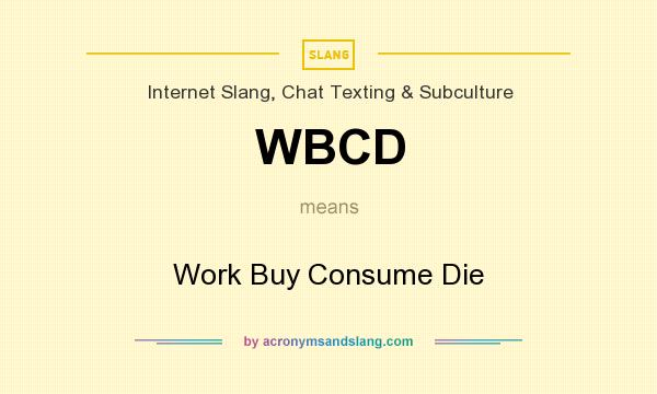 What does WBCD mean? It stands for Work Buy Consume Die