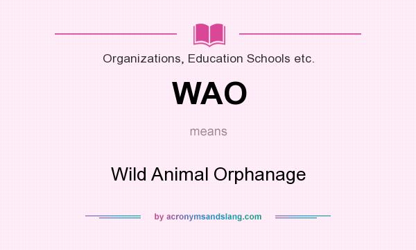 What does WAO mean? It stands for Wild Animal Orphanage