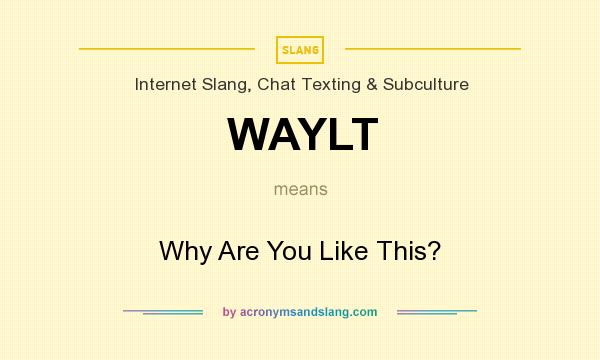 What does WAYLT mean? It stands for Why Are You Like This?