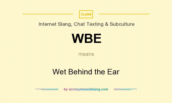 What does WBE mean? It stands for Wet Behind the Ear