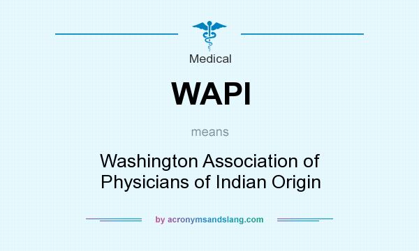 What does WAPI mean? It stands for Washington Association of Physicians of Indian Origin