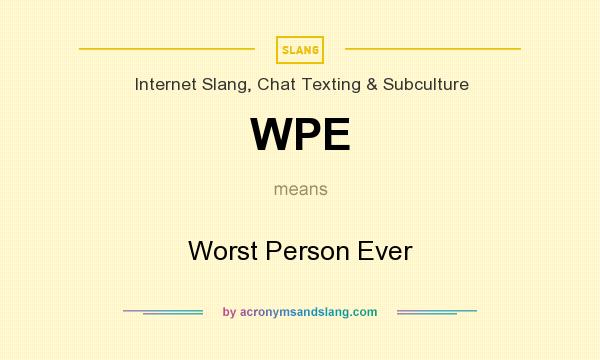 What does WPE mean? It stands for Worst Person Ever