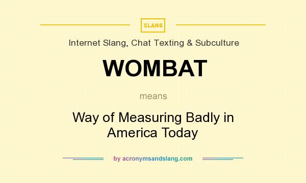 What does WOMBAT mean? It stands for Way of Measuring Badly in America Today