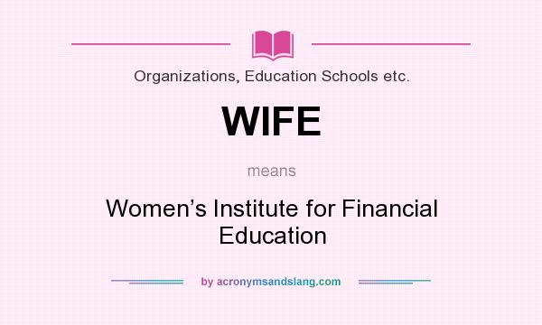 What does WIFE mean? It stands for Women’s Institute for Financial Education