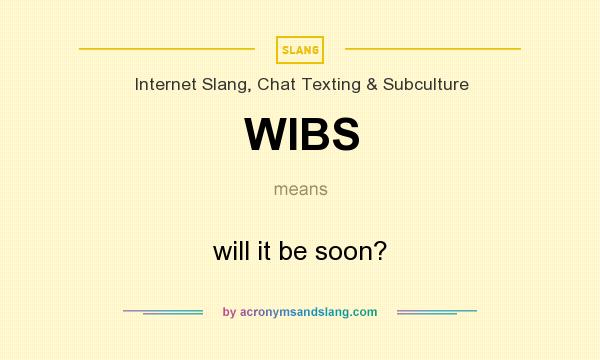 What does WIBS mean? It stands for will it be soon?