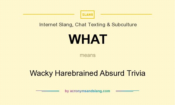 What does WHAT mean? It stands for Wacky Harebrained Absurd Trivia