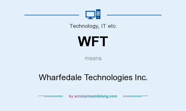 What does WFT mean? It stands for Wharfedale Technologies Inc.