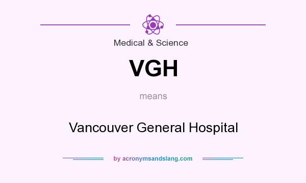 What does VGH mean? It stands for Vancouver General Hospital