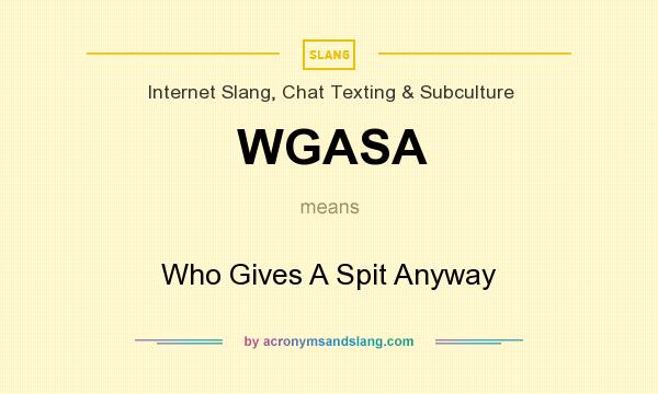What does WGASA mean? It stands for Who Gives A Spit Anyway