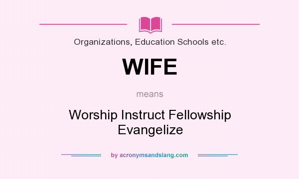 What does WIFE mean? It stands for Worship Instruct Fellowship Evangelize