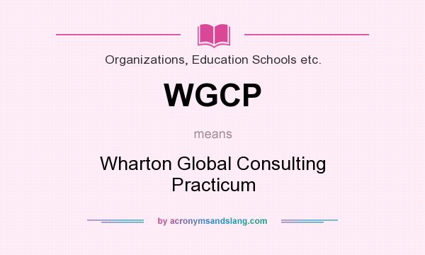 What does WGCP mean? It stands for Wharton Global Consulting Practicum