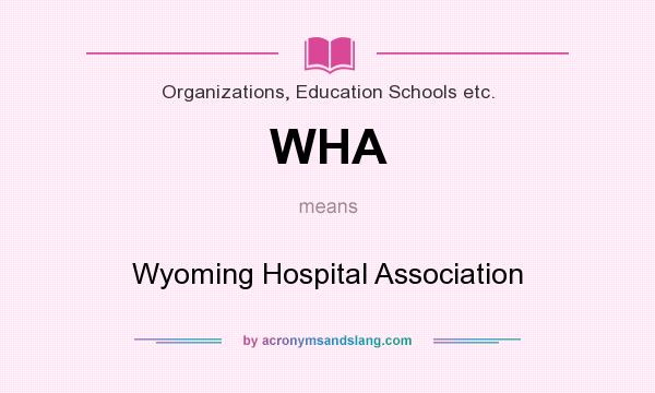 What does WHA mean? It stands for Wyoming Hospital Association