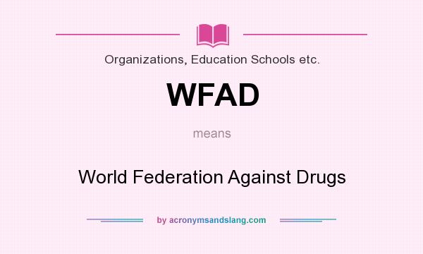What does WFAD mean? It stands for World Federation Against Drugs