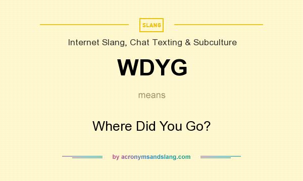 What does WDYG mean? It stands for Where Did You Go?