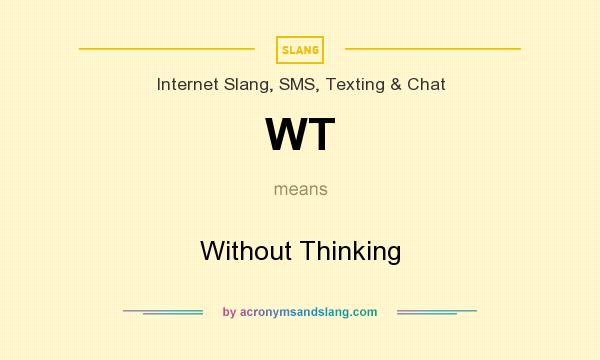 What does WT mean? It stands for Without Thinking