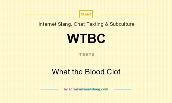 What does WTBC mean? It stands for What the Blood Clot
