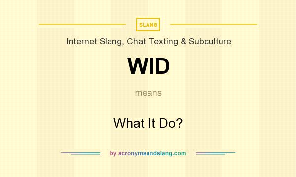 What does WID mean? It stands for What It Do?