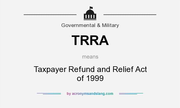 What does TRRA mean? It stands for Taxpayer Refund and Relief Act of 1999