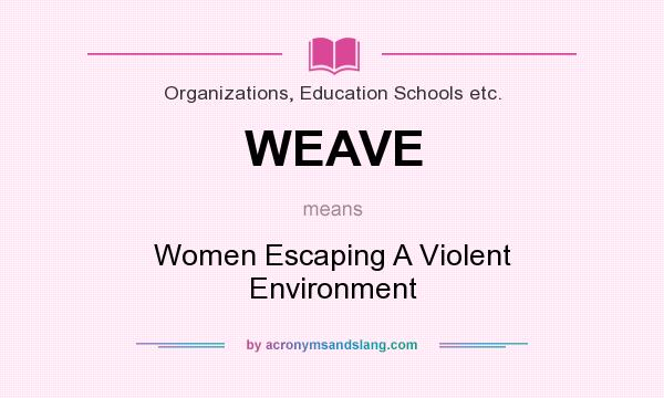 What does WEAVE mean? It stands for Women Escaping A Violent Environment