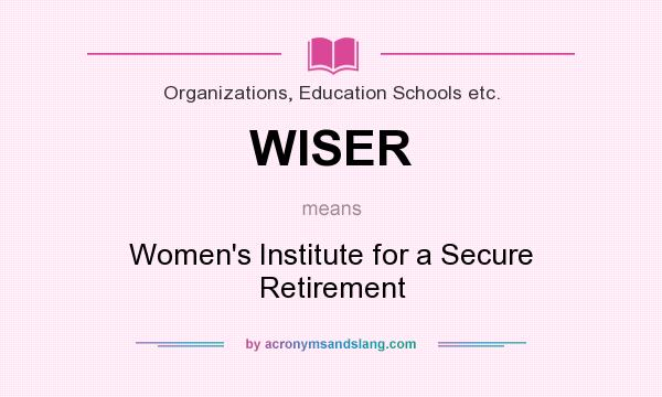 What does WISER mean? It stands for Women`s Institute for a Secure Retirement