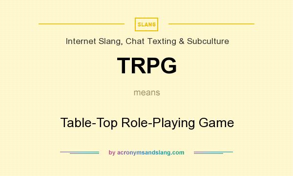 What does TRPG mean? It stands for Table-Top Role-Playing Game