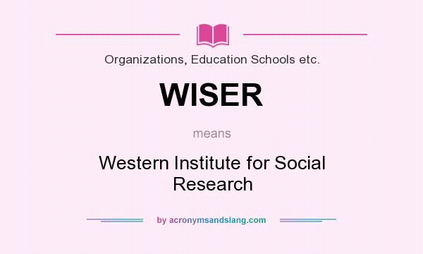 What does WISER mean? It stands for Western Institute for Social Research