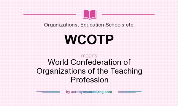 What does WCOTP mean? It stands for World Confederation of Organizations of the Teaching Profession