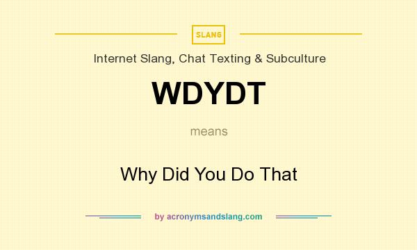 What does WDYDT mean? It stands for Why Did You Do That