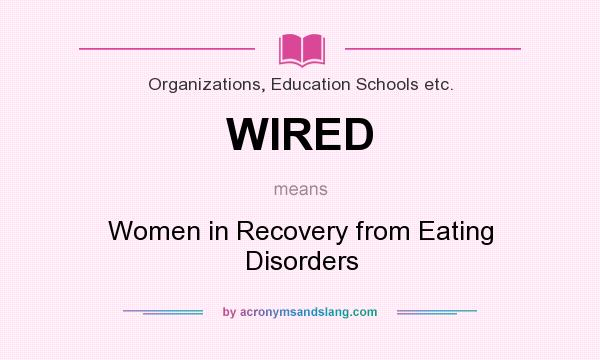 What does WIRED mean? It stands for Women in Recovery from Eating Disorders