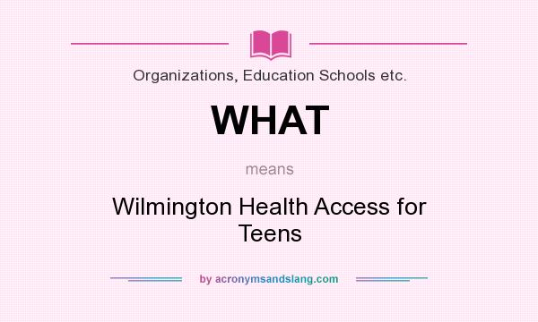 What does WHAT mean? It stands for Wilmington Health Access for Teens
