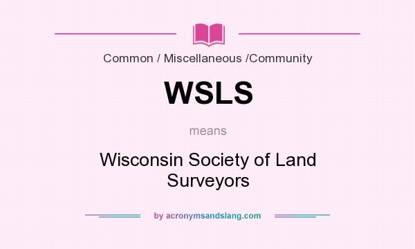 What does WSLS mean? It stands for Wisconsin Society of Land Surveyors