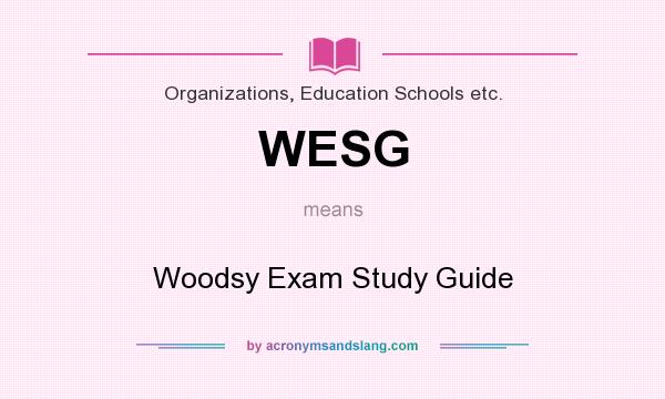 What does WESG mean? It stands for Woodsy Exam Study Guide