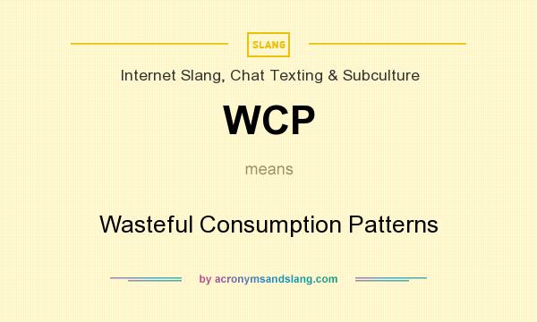 What does WCP mean? It stands for Wasteful Consumption Patterns