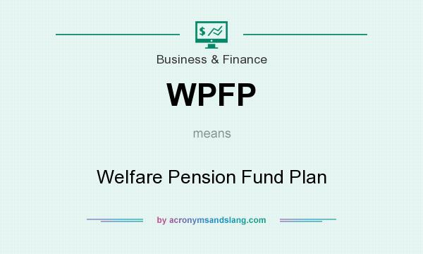 What does WPFP mean? It stands for Welfare Pension Fund Plan
