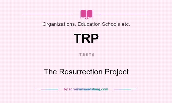 What does TRP mean? It stands for The Resurrection Project