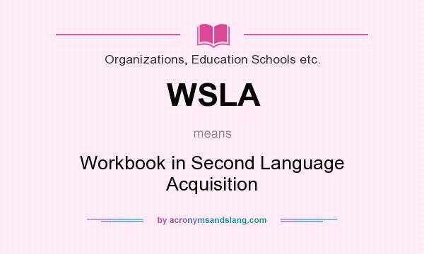 What does WSLA mean? It stands for Workbook in Second Language Acquisition