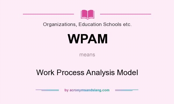 What does WPAM mean? It stands for Work Process Analysis Model